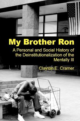 My Brother Ron: A Personal and Social History of the Deinstitutionalization of the Mentally Ill - Cramer, Clayton E, Mr.