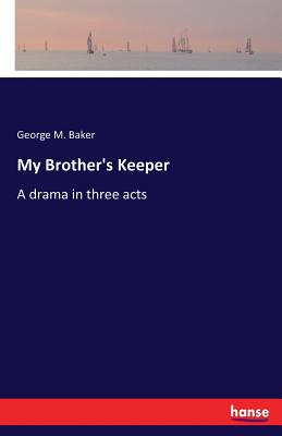 My Brother's Keeper: A drama in three acts - Baker, George M