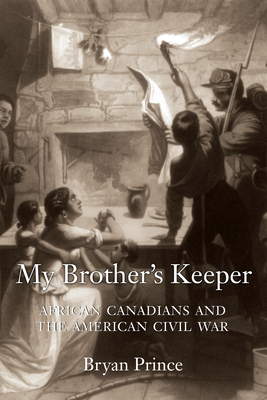 My Brother's Keeper: African Canadians and the American Civil War - Prince, Bryan