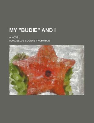 My Budie" and I: a Novel" - Thornton, Marcellus Eugene