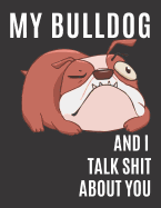 My Bulldog and I Talk Shit About You: A Gratitude Journal with Prompts for Awesome Bitches dealing with Shits in Life (cuz' cursing makes me feel better) Fuck! - Journal Prompts for Women - Journal to write - Volume 3 Bulldog - 5" x 8" inches, 125 pages