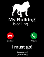 My Bulldog Is Calling I Must Go Phone Call Log Book: Funny Design For Pet Lovers - Telephone Memo Notebook Phone Message Tracker Record Book 8.5 x 11 inches