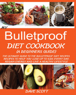 My Bulletproof Diet Cookbook (a Beginner's Guide): The Ultimate Guide to the Bulletproof Diet Recipes: Recipes to help you Lose up to 1 LBS Every Day, Regain Energy and Live a Healthy Lifestyle.