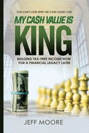 My Cash Value is King: Building Tax-Free Income Now, for a Financial Legacy Later