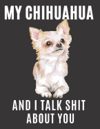 My Chihuahua and I Talk Shit About You: A Gratitude Journal with Prompts for Awesome Bitches dealing with Shits in Life (cuz' cursing makes me feel better) Fuck! Journal Prompts for Women, Journal to write Volume 3 Chihuahua, 8.5 x 11 inches, 125 pages