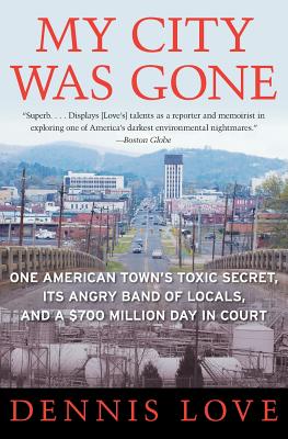 My City Was Gone: One American Town's Toxic Secret, Its Angry Band of Locals, and a $700 Million Day in Court - Love, Dennis