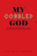 My Cobbled God: Or the Nuts and Bolts of Christianity