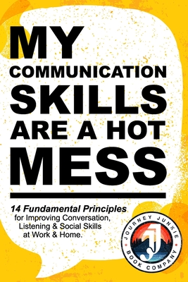 My Communication Skills are a Hot Mess: 14 Fundamental Principles for Improving Conversation, Listening & Social Skills at Work & Home.: A Guide to Becoming a Better Speaker, Deepening Connections and Learning How to Talk More Confidently. - Adams, Sky
