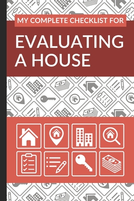 My Complete Checklist for Evaluating a House: First Time Home Buyers Guide for Home Purchase, Property Inspection Checklist, House Flipping Book, Real Estate Wholesaling and Investment Checklist - Checklist, Ultimate Property Buying