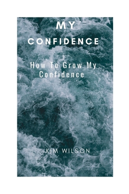 My Confidence: How To Grow My Confidence - Wilson, Kim