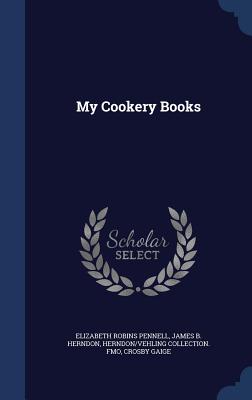 My Cookery Books - Pennell, Elizabeth Robins, Professor, and Herndon, James B, and Fmo, Herndon/Vehling Collection