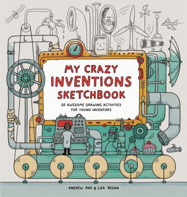 My Crazy Inventions Sketchbook: 50 Awesome Drawing Activities for Young Inventors - Regan, Lisa, Ms.