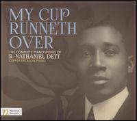 My Cup Runneth Over: The Complete Piano Works of R. Nathaniel Dett - Clipper Erickson (piano)