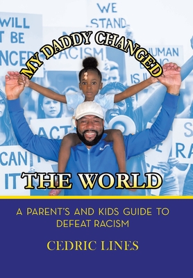 My Daddy Changed the World: A Parent's and Kids Guide to Defeat Racism - Lines, Cedric