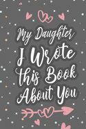 My Daughter I Wrote This Book About You: Fill In The Blank Book For What You Love About Your Daughter, Birthday, Valentines Day Gift