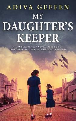 My Daughter's Keeper: A WW2 Historical Novel, Based on a True Story of a Jewish Holocaust Survivor - Geffen, Adiva