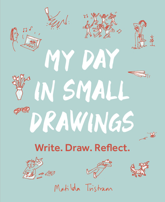 My Day in Small Drawings: Write. Draw. Reflect. - Tristram, Matilda