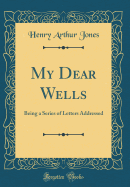 My Dear Wells: Being a Series of Letters Addressed (Classic Reprint)