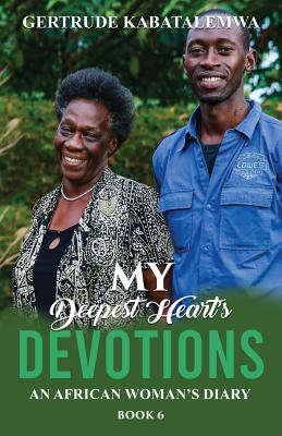 My Deepest Heart's Devotions 6: An African Woman's Diary - Book 6 - Kabatalemwa, Gertrude, and Babich, Nona (Editor), and Skinner, Teresa (Editor)