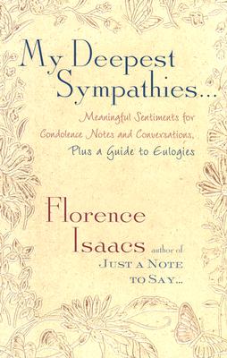 My Deepest Sympathies...: Meaningful Sentiments for Condolence Notes and Conversations, Plus a Guide to Eulogies - Isaacs, Florence