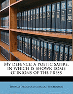 My Defence: A Poetic Satire, in Which Is Shown Some Opinions of the Press