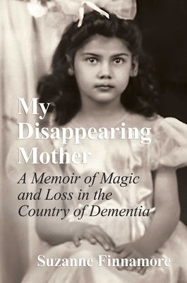 My Disappearing Mother: A Memoir of Magic and Loss in the Country of Dementia - Finnamore, Suzanne