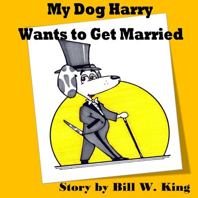 My Dog Harry Wants to Get Married - King, Bill W