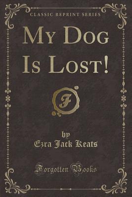 My Dog Is Lost! (Classic Reprint) - Keats, Ezra Jack
