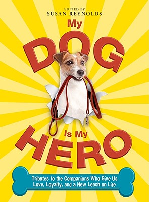 My Dog Is My Hero: Tributes to the Companions Who Give Us Love, Loyalty, and a New Leash on Life - Reynolds, Susan