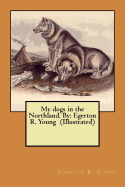 My Dogs in the Northland. by: Egerton R. Young (Illustrated)
