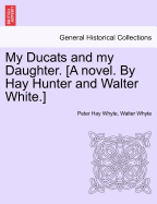 My Ducats and My Daughter. [A Novel. by Hay Hunter and Walter White.] Vol. II.