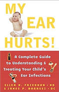 My Ear Hurts!: A Complete Guide to Understanding and Treating Your Child's Ear Infections