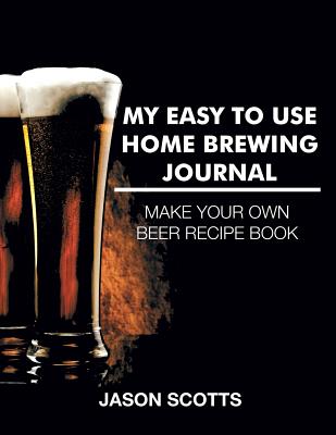 My Easy To Use Home Brewing Journal - Scotts, Jason