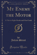 My Enemy the Motor: A Tale in Eight Honks and One Crash (Classic Reprint)