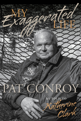 My Exaggerated Life: Pat Conroy - Clark, Katherine