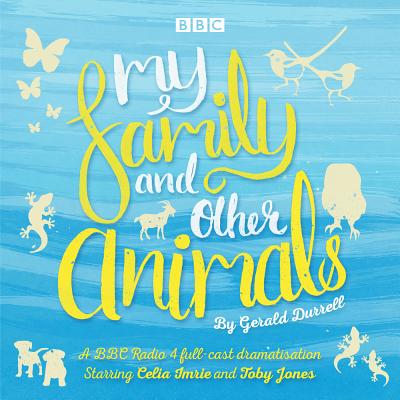 My Family and Other Animals: BBC Radio 4 full-cast dramatization - Durrell, Gerald, and Imrie, Celia (Read by), and Cast, Full (Read by)