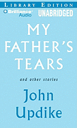 My Father's Tears and Other Stories - Updike, John, Professor, and Lane, Christopher, Professor (Read by), and Daniels, Luke (Read by)