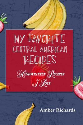 My Favorite Central American Recipes: Handwritten Recipes I Love - Richards, Amber