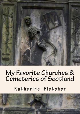 My Favorite Churches & Cemeteries of Scotland - Fletcher, Katherine