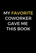 My Favorite Coworker Gave Me This Book: Funny coworker gift, funny office journal (6 x 9 Lined Notebook, 120 pages)