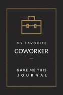 My Favorite Coworker Gave Me This Journal: Blank Lined Journal Notebook, Size 6x9, Gift Idea for Boss, Employee, Coworker, Friends, Office, Gift Ideas for Men, Man, Woman, Lady, Secret Santa, New Year, Christmas, Birthday