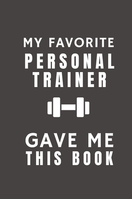 My Favorite Personal Trainer Gave Me This Book: Funny Gift from Fitness Personal Trainer To Customers, Friends and Family - Pocket Lined Notebook To Write In - Funny Planner Publishing