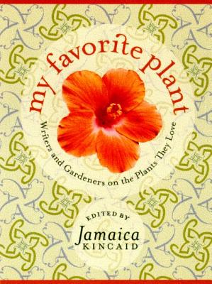 My Favorite Plant: Writers and Gardeners on the Plants They Love - Kincaid, Jamaica (Editor)