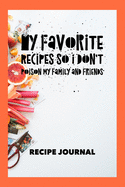 My Favorite Recipes So I Don't Poison My Family and Friends, Recipe Journal: Blank Recipe Book for Own Recipes