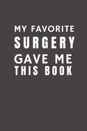 My Favorite Surgery Gave Me This Book: Funny Gift from Surgery To Patients, Friends and Family - Pocket Lined Notebook To Write In