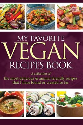 My Favorite Vegan Recipes Book: A Collection of the Most Delicious & Animal Friendly Recipes That I Have Found or Created So Far - Easy, Journal