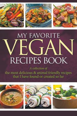 My Favorite Vegan Recipes Book: A Collection Of The Most Delicious & Animal Friendly Recipes That I Have Found Or Created So Far - Easy, Journal