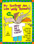 My Feelings Are Like Wild Animals!: How Do I Tame Them?" a Practical Guide to He