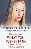 My Fiancee Skin-To-Skin With Another Man - Be Careful What You Wish For Book 4