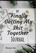 My "Finally Getting My Shit Together" Journal